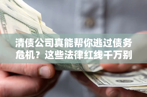 济南清债公司真能帮你逃过债务危机？这些法律红线千万别踩