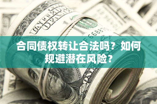 济南合同债权转让合法吗？如何规避潜在风险？