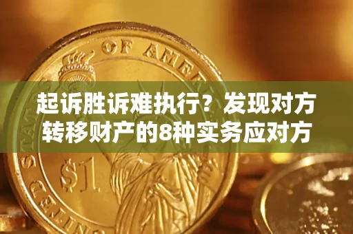 济南起诉胜诉难执行？发现对方转移财产的8种实务应对方案