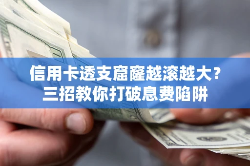 济南信用卡透支窟窿越滚越大？三招教你打破息费陷阱
