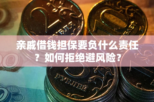 济南亲戚借钱担保要负什么责任？如何拒绝避风险？