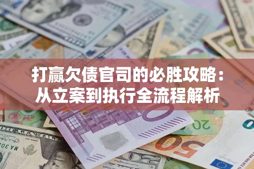 济南打赢欠债官司的必胜攻略：从立案到执行全流程解析