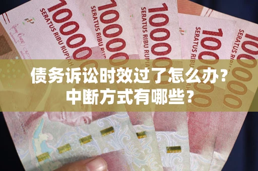 济南债务诉讼时效过了怎么办？中断方式有哪些？