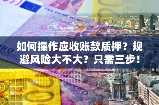 济南如何操作应收账款质押？规避风险大不大？只需三步！