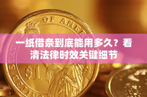 济南一纸借条到底能用多久？看清法律时效关键细节
