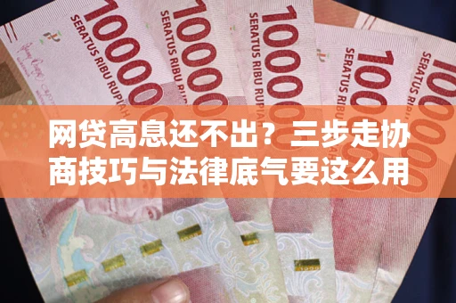 济南网贷高息还不出？三步走协商技巧与法律底气要这么用