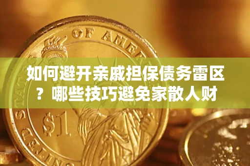 济南如何避开亲戚担保债务雷区？哪些技巧避免家散人财