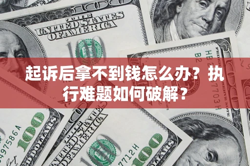 济南起诉后拿不到钱怎么办?执行难题如何破解? 济南起诉后拿不到钱怎么办?执行难题如何破解?