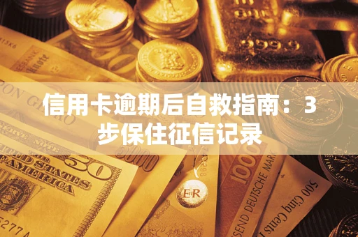 济南信用卡逾期后自救指南：3步保住征信记录