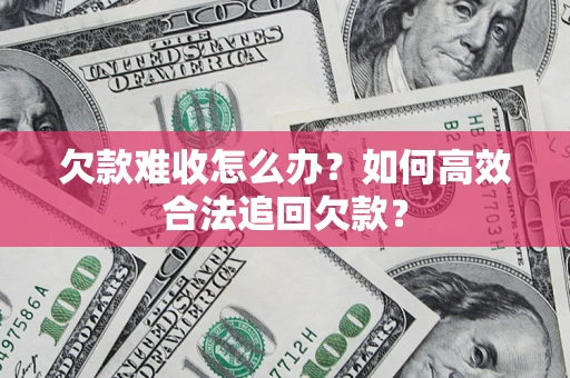 济南欠款难收怎么办？如何高效合法追回欠款？