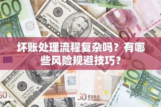 济南坏账处理流程复杂吗？有哪些风险规避技巧？