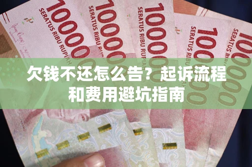 济南欠钱不还怎么告?起诉流程和费用避坑指南 济南欠钱不还怎么告?起诉流程和费用避坑指南