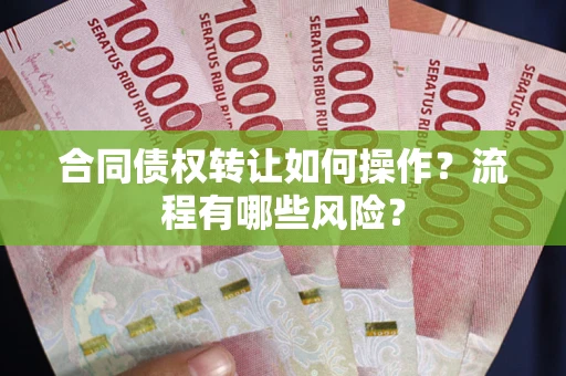 济南合同债权转让如何操作？流程有哪些风险？