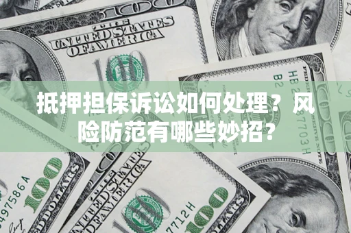 济南抵押担保诉讼如何处理？风险防范有哪些妙招？