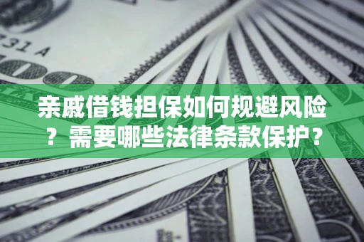 济南亲戚借钱担保如何规避风险？需要哪些法律条款保护？