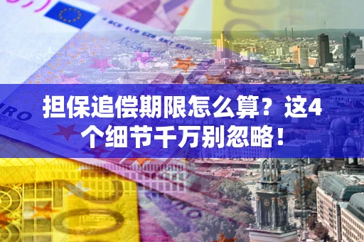 济南担保追偿期限怎么算？这4个细节千万别忽略！