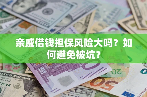 济南亲戚借钱担保风险大吗？如何避免被坑？
