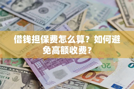 济南借钱担保费怎么算？如何避免高额收费？