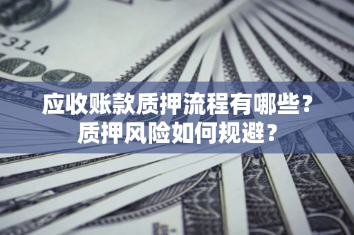 济南应收账款质押流程有哪些？质押风险如何规避？