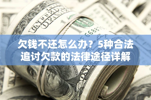 济南欠钱不还怎么办？5种合法追讨欠款的法律途径详解