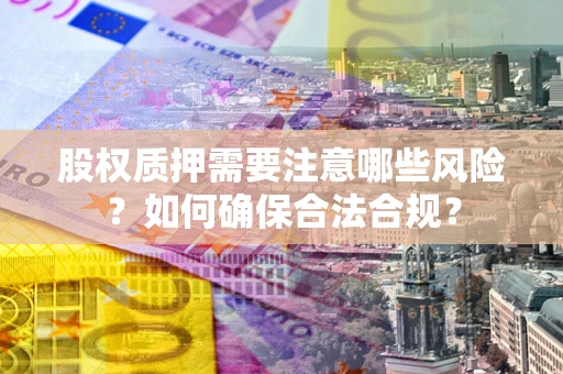 济南股权质押需要注意哪些风险？如何确保合法合规？