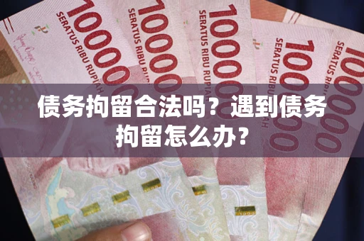 济南债务拘留合法吗？遇到债务拘留怎么办？