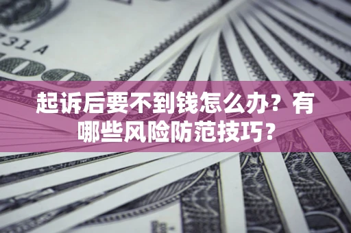 济南起诉后要不到钱怎么办?有哪些风险防范技巧? 济南起诉后要不到钱怎么办?有哪些风险防范技巧?