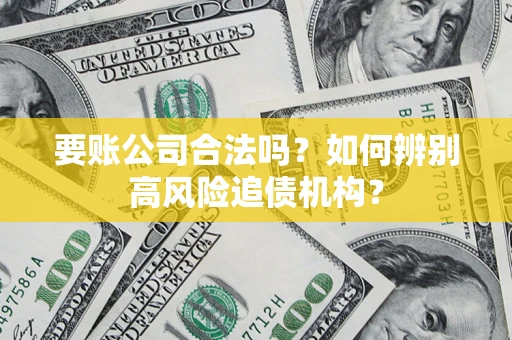 济南要账公司合法吗？如何辨别高风险追债机构？