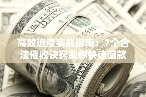 济南高效追债实战指南：7个合法催收诀窍助你快速回款