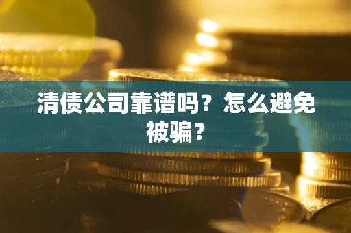济南清债公司靠谱吗？怎么避免被骗？