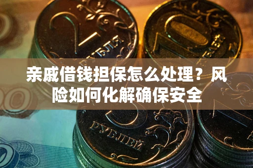 济南亲戚借钱担保怎么处理？风险如何化解确保安全