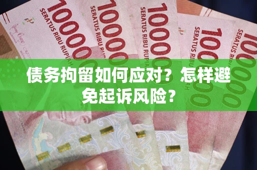 济南债务拘留如何应对？怎样避免起诉风险？