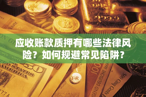 济南应收账款质押有哪些法律风险？如何规避常见陷阱？