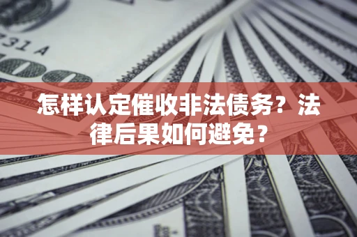 济南怎样认定催收非法债务？法律后果如何避免？
