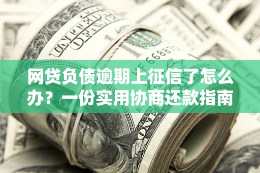 济南网贷负债逾期上征信了怎么办？一份实用协商还款指南请收好