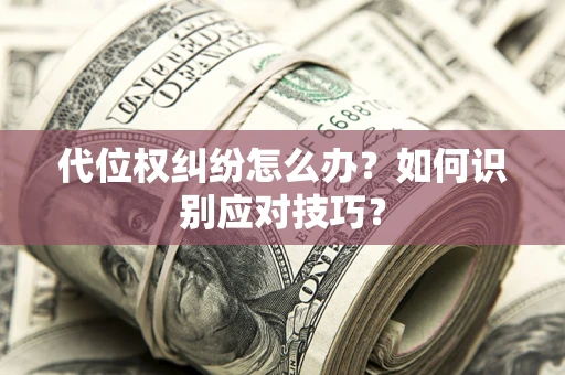 济南代位权纠纷怎么办？如何识别应对技巧？