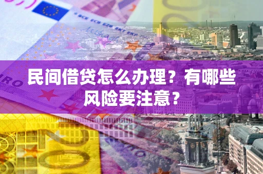济南民间借贷怎么办理？有哪些风险要注意？