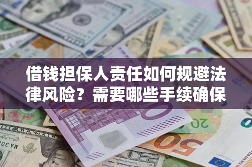 济南借钱担保人责任如何规避法律风险？需要哪些手续确保安全？