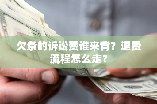 济南欠条的诉讼费谁来背？退费流程怎么走？