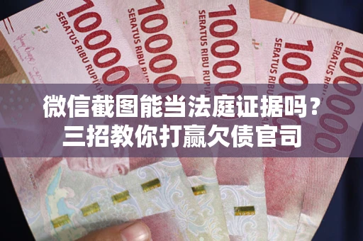 济南微信截图能当法庭证据吗？三招教你打赢欠债官司