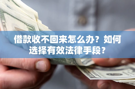 济南借款收不回来怎么办？如何选择有效法律手段？