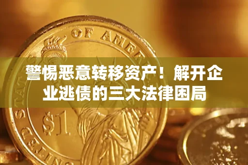 济南警惕恶意转移资产！解开企业逃债的三大法律困局