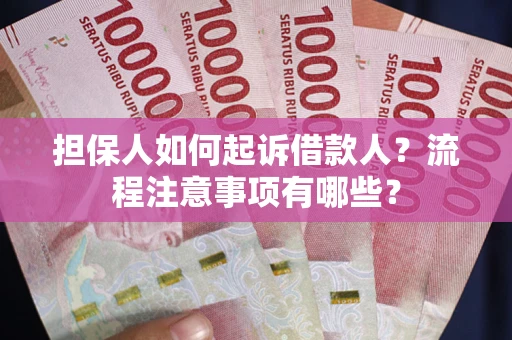济南担保人如何起诉借款人？流程注意事项有哪些？