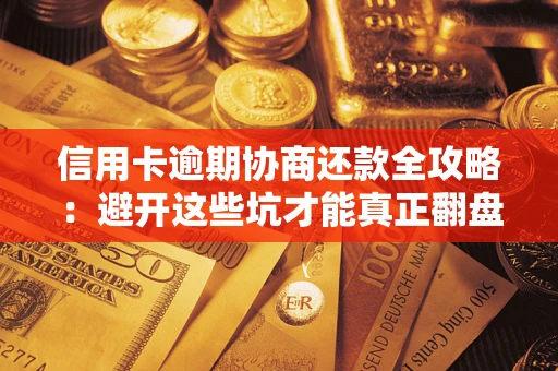 济南信用卡逾期协商还款全攻略：避开这些坑才能真正翻盘