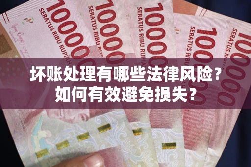 济南坏账处理有哪些法律风险？如何有效避免损失？