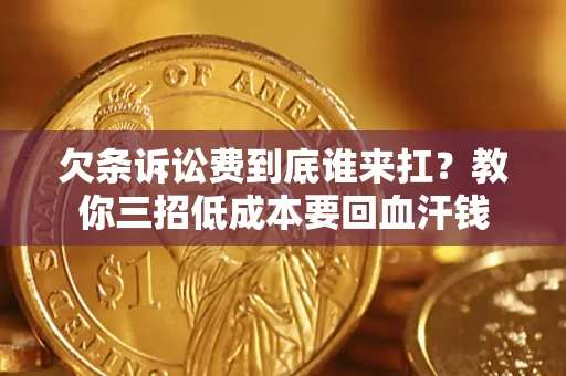 济南欠条诉讼费到底谁来扛？教你三招低成本要回血汗钱